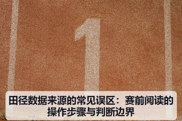 田径数据来源的常见误区：赛前阅读的操作步骤与判断边界