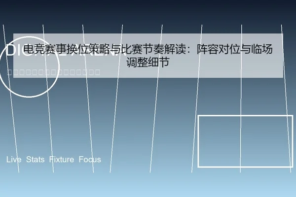电竞赛事换位策略与比赛节奏解读：阵容对位与临场调整细节
